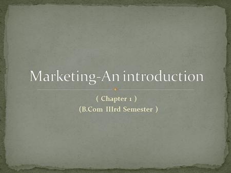 ( Chapter 1 ) (B.Com IIIrd Semester ). There is no single answer to the question “What is Marketing”? Different persons understand meaning of marketing.