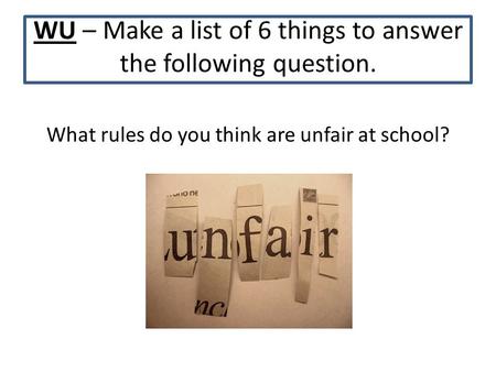WU – Make a list of 6 things to answer the following question. What rules do you think are unfair at school?