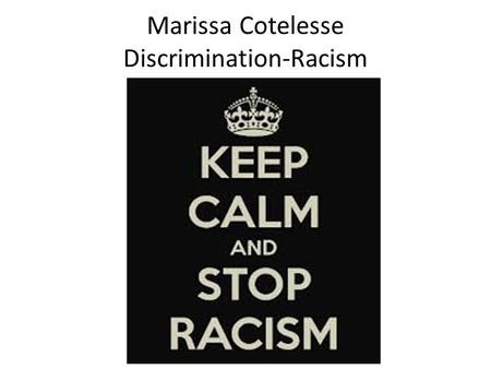 Marissa Cotelesse Discrimination-Racism. Racism and discrimination have been used as powerful weapons. They encouraging fear or hatred toward others during.