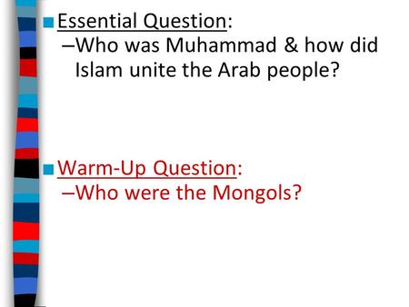Essential Question: Who was Muhammad & how did Islam unite the Arab people? Warm-Up Question: Who were the Mongols?