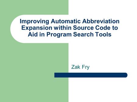 Improving Automatic Abbreviation Expansion within Source Code to Aid in Program Search Tools Zak Fry.
