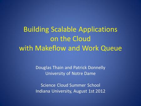 Building Scalable Applications on the Cloud with Makeflow and Work Queue Douglas Thain and Patrick Donnelly University of Notre Dame Science Cloud Summer.