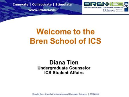 Welcome to the Bren School of ICS Diana Tien Undergraduate Counselor ICS Student Affairs.