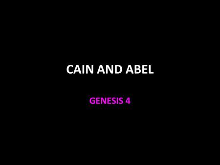 CAIN AND ABEL GENESIS 4. Cain and Abel Cain was born—he tilled the ground 4:1-2 Abel was born—he kept sheep 4:2 Cain brought an offering of fruit of the.