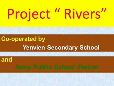 Project “ Rivers” Co-operated by Yenvien Secondary School and Army Public School Jhelum.