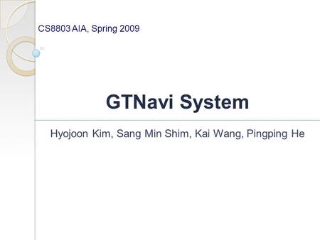 GTNavi System Hyojoon Kim, Sang Min Shim, Kai Wang, Pingping He CS8803 AIA, Spring 2009.