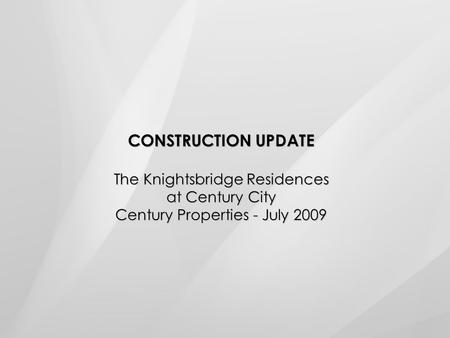 CONSTRUCTION UPDATE The Knightsbridge Residences at Century City Century Properties - July 2009.
