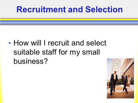 Recruitment and Selection How will I recruit and select suitable staff for my small business?