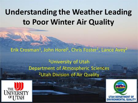 Understanding the Weather Leading to Poor Winter Air Quality Erik Crosman 1, John Horel 1, Chris Foster 1, Lance Avey 2 1 University of Utah Department.