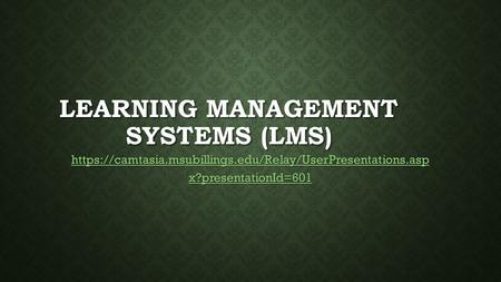 LEARNING MANAGEMENT SYSTEMS (LMS) https://camtasia.msubillings.edu/Relay/UserPresentations.asp x?presentationId=601 https://camtasia.msubillings.edu/Relay/UserPresentations.asp.
