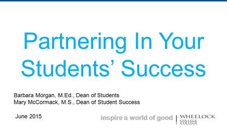 Inspire a world of good Partnering In Your Students’ Success Barbara Morgan, M.Ed., Dean of Students Mary McCormack, M.S., Dean of Student Success June.