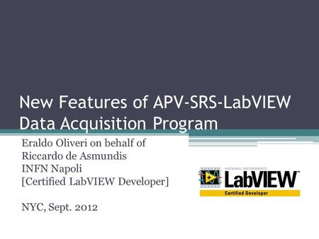 New Features of APV-SRS-LabVIEW Data Acquisition Program Eraldo Oliveri on behalf of Riccardo de Asmundis INFN Napoli [Certified LabVIEW Developer] NYC,