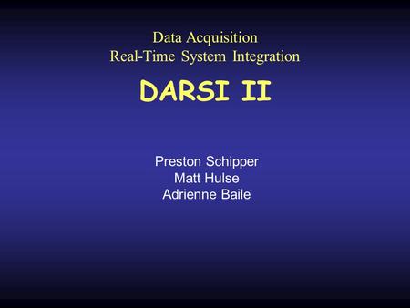 Data Acquisition Real-Time System Integration Preston Schipper Matt Hulse Adrienne Baile DARSI II.