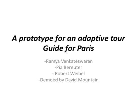 A prototype for an adaptive tour Guide for Paris -Ramya Venkateswaran -Pia Bereuter - Robert Weibel -Demoed by David Mountain.