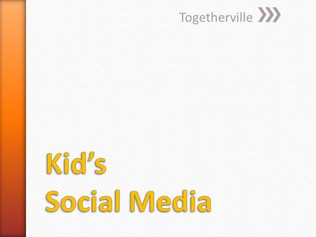 Togetherville. Kids » They want to emulate older experience as part of Identity formation. » They want to engage online with their communities and network.