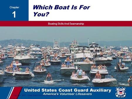Boating Skills And Seamanship 1 Copyright 2007 - Coast Guard Auxiliary Association, Inc. Which Boat Is For You? Chapter 1.