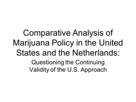 Comparative Analysis of Marijuana Policy in the United States and the Netherlands: Questioning the Continuing Validity of the U.S. Approach.
