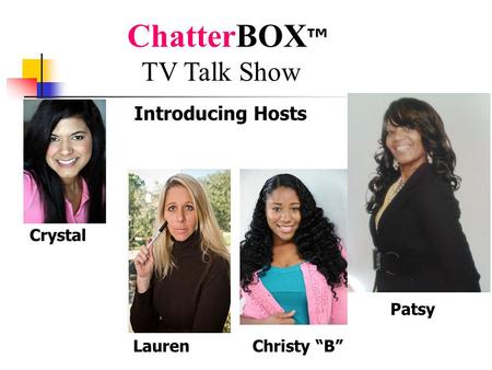 Patsy Introducing Hosts ChatterBOX ™ TV Talk Show Crystal Lauren Christy “B”
