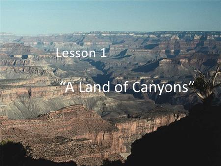 Lesson 1 “A Land of Canyons”. The Colorado River did what? Wore away rock and helped carve out the Grand Canyon The Colorado River carried sand, gravel,