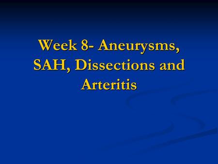 Week 8- Aneurysms, SAH, Dissections and Arteritis