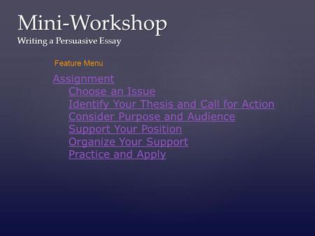 Mini-Workshop Writing a Persuasive Essay Assignment Choose an Issue Identify Your Thesis and Call for Action Consider Purpose and Audience Support Your.