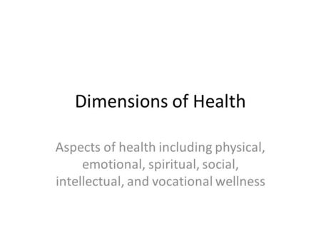 Dimensions of Health Aspects of health including physical, emotional, spiritual, social, intellectual, and vocational wellness.