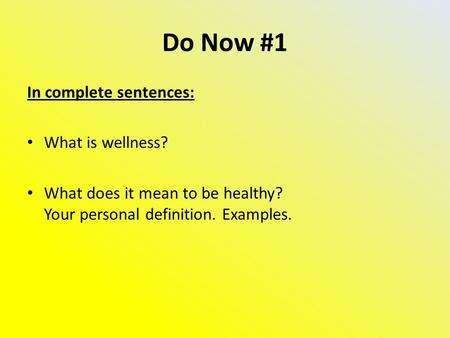 Do Now #1 In complete sentences: What is wellness? What does it mean to be healthy? Your personal definition. Examples.