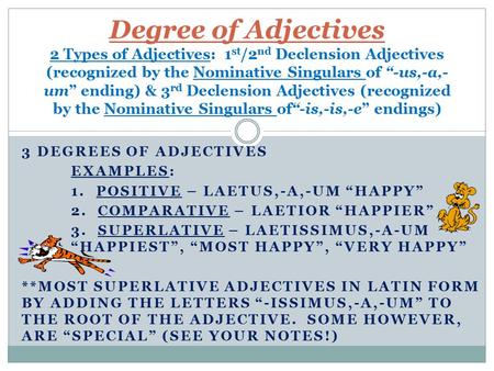 Degree of Adjectives 2 Types of Adjectives: 1st/2nd Declension Adjectives (recognized by the Nominative Singulars of “-us,-a,-um” ending) & 3rd Declension.