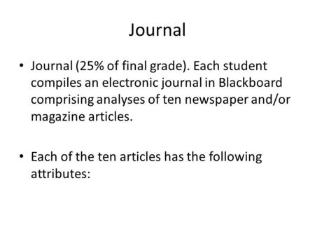 Journal Journal (25% of final grade). Each student compiles an electronic journal in Blackboard comprising analyses of ten newspaper and/or magazine articles.