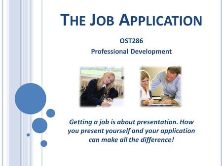 T HE J OB A PPLICATION OST286 Professional Development Getting a job is about presentation. How you present yourself and your application can make all.