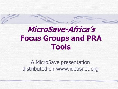 MicroSave-Africa’s Focus Groups and PRA Tools A MicroSave presentation distributed on www.ideasnet.org.