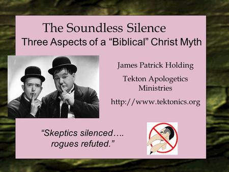 The Soundless Silence Three Aspects of a “Biblical” Christ Myth James Patrick Holding Tekton Apologetics Ministries  “Skeptics.