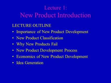 Lecture 1: New Product Introduction LECTURE OUTLINE Importance of New Product Development New Product Classification Why New Products Fail New Product.