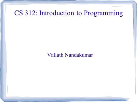 CS 312: Introduction to Programming Vallath Nandakumar.