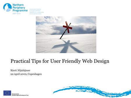 Practical Tips for User Friendly Web Design Kirsti Mijnhijmer 22 April 2009, Copenhagen.