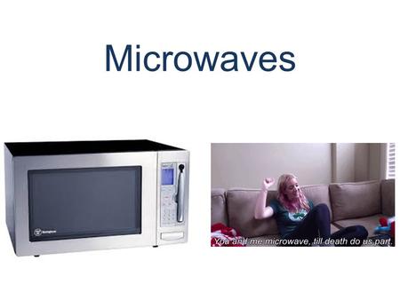 Microwaves. Why do we love microwaves? Because they make us feel like this…