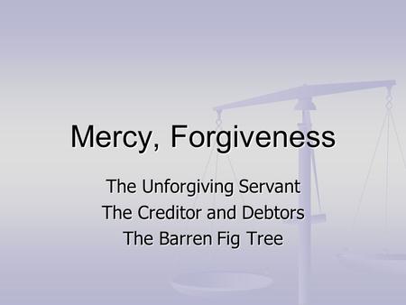 Mercy, Forgiveness The Unforgiving Servant The Creditor and Debtors The Barren Fig Tree.