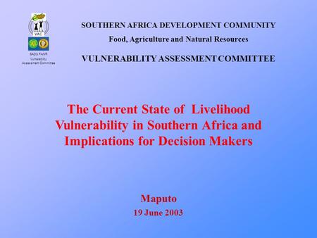 SADC FANR Vulnerability Assessment Committee VAC The Current State of Livelihood Vulnerability in Southern Africa and Implications for Decision Makers.
