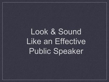 Look & Sound Like an Effective Public Speaker. Modes of Delivery Manuscript Memorized Extemporaneous Impromptu.