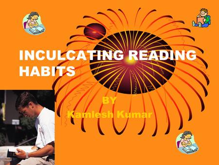 INCULCATING READING HABITS BY Kamlesh Kumar Newspapers & supplements Textbooks Storybooks Novels Religious Hymns(!) Magazines Professional Books/Journals.