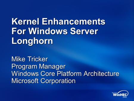 Kernel Enhancements For Windows Server Longhorn Mike Tricker Program Manager Windows Core Platform Architecture Microsoft Corporation.