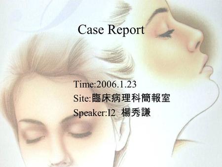 Case Report Time:2006.1.23 Site:臨床病理科簡報室 Speaker:I2 楊秀謙.