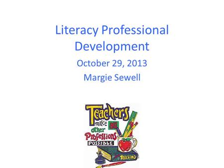 Literacy Professional Development October 29, 2013 Margie Sewell.