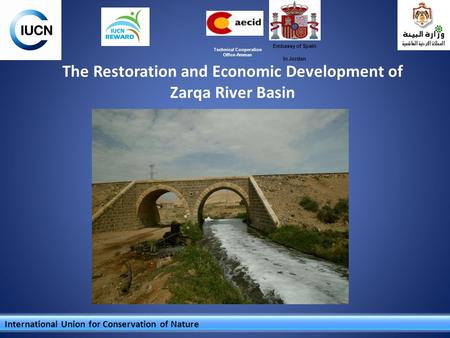 The Restoration and Economic Development of Zarqa River Basin International Union for Conservation of Nature Embassy of Spain In Jordan Technical Cooperation.