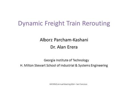 Dynamic Freight Train Rerouting Alborz Parcham-Kashani Dr. Alan Erera Georgia Institute of Technology H. Milton Stewart School of Industrial & Systems.