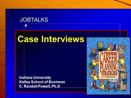 1 JOBTALKS Case Interviews Indiana University Kelley School of Business C. Randall Powell, Ph.D Contents used in this presentation are adapted from Career.