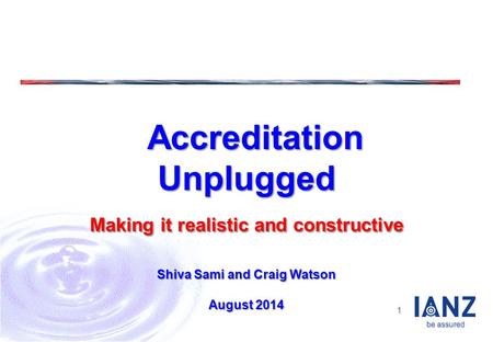 Be assured 1 Accreditation Unplugged Accreditation Unplugged Making it realistic and constructive Shiva Sami and Craig Watson August 2014.