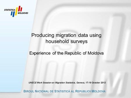 Producing migration data using household surveys Experience of the Republic of Moldova UNECE Work Session on Migration Statistics, Geneva, 17-19 October.