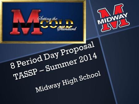 8 Period Day Proposal TASSP – Summer 2014 Midway High School.
