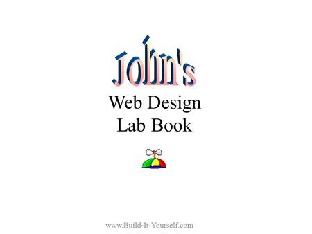 Web Design Lab Book www.Build-It-Yourself.com Website Designers Goal Evolve from know-nothing, nat-brain rookies … into Incredible Website Designers.